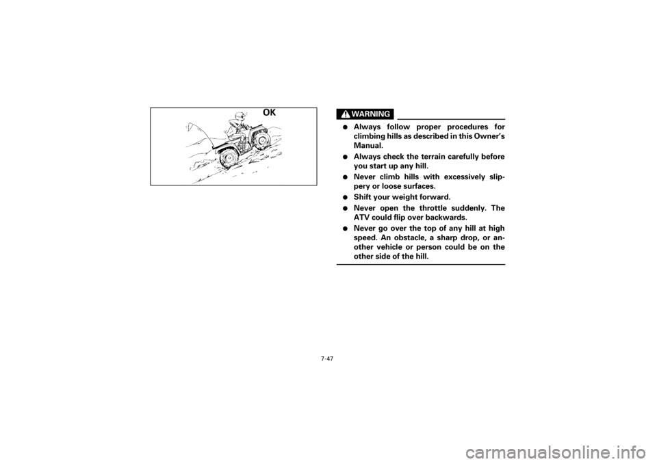 YAMAHA YFM400F 2001 Owners Manual 7-47
Yuki_Data:Yuki_data:Yuki:Yuki_1:ATV:HM00B061_YFM400FWA-61:YFM600-7.frame
EL
WARNING
l
Always follow proper procedures for
climbing hills as described in this Owner’s
Manual.
l
Always check the YAMAHA YFM400F 2001 Owners Manual 7-47
Yuki_Data:Yuki_data:Yuki:Yuki_1:ATV:HM00B061_YFM400FWA-61:YFM600-7.frame
EL
WARNING
l
Always follow proper procedures for
climbing hills as described in this Owner’s
Manual.
l
Always check the