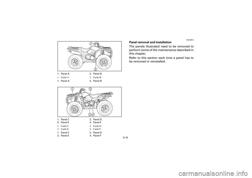 YAMAHA YFM400F 2001  Manuale de Empleo (in Spanish)  
8-15 
Yuki_Data:Yuki_data:Yuki:Yuki_1:ATV:HM00B061_YFM400FWA-61:YFM600-8.frame 
EL 
EBU00614 
Panel removal and installation 
The panels illustrated need to be removed to
perform some of the mainten