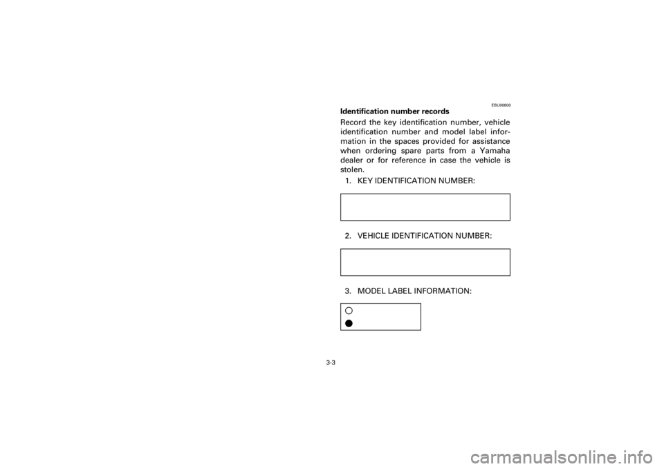 YAMAHA YFM400F 2001  Notices Demploi (in French)  
3-3 
Yuki_Data:Yuki_data:Yuki:Yuki_1:ATV:HM00B061_YFM400FWA-61:YFM600-3.frame 
EL 
EBU00600 
Identification number records  
Record the key identification number, vehicle
identification number and m