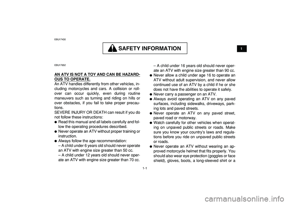 YAMAHA YFM50R 2009  Owners Manual  
1-1 
1
2
3
4
5
6
7
8
9
10
11
 
EBU17430
SAFETY INFORMATION
 
SAFETY INFORMATION 
 
EBU17652 
AN ATV IS NOT A TOY AND CAN BE HAZARD-
OUS TO OPERATE.
 
An ATV handles differently from other vehicles, 