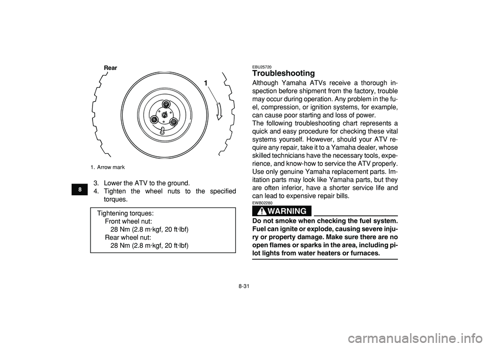 YAMAHA YFM50R 2009  Owners Manual  
8-31 
1
2
3
4
5
6
78
9
10
11
Rear
 
3. Lower the ATV to the ground.
4. Tighten the wheel nuts to the specified
torques. 
EBU25720 
Troubleshooting  
Although Yamaha ATVs receive a thorough in-
spect
