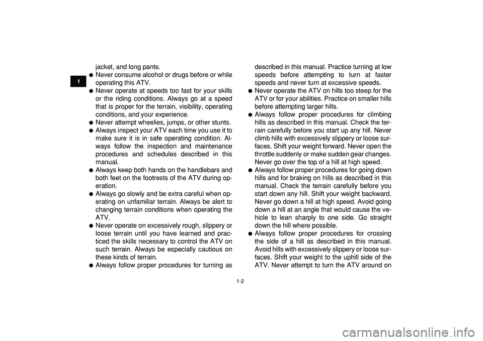 YAMAHA YFM50R 2009 User Guide  
1-2 
1
2
3
4
5
6
7
8
9
10
11
 
jacket, and long pants. 
 
Never consume alcohol or drugs before or while
operating this ATV. 
 
Never operate at speeds too fast for your skills
or the riding condi