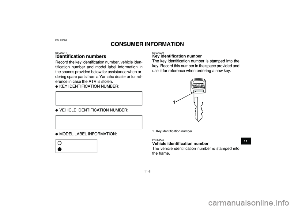 YAMAHA YFM50R 2009 Owners Manual
11-1
1
2
3
4
5
6
7
8
9
1011
EBU26000
CONSUMER INFORMATION
EBU26011
Identification numbers
Record the key identification number, vehicle iden-
tification number and model label information in YAMAHA YFM50R 2009 Owners Manual
11-1
1
2
3
4
5
6
7
8
9
1011
EBU26000
CONSUMER INFORMATION
EBU26011
Identification numbers
Record the key identification number, vehicle iden-
tification number and model label information in