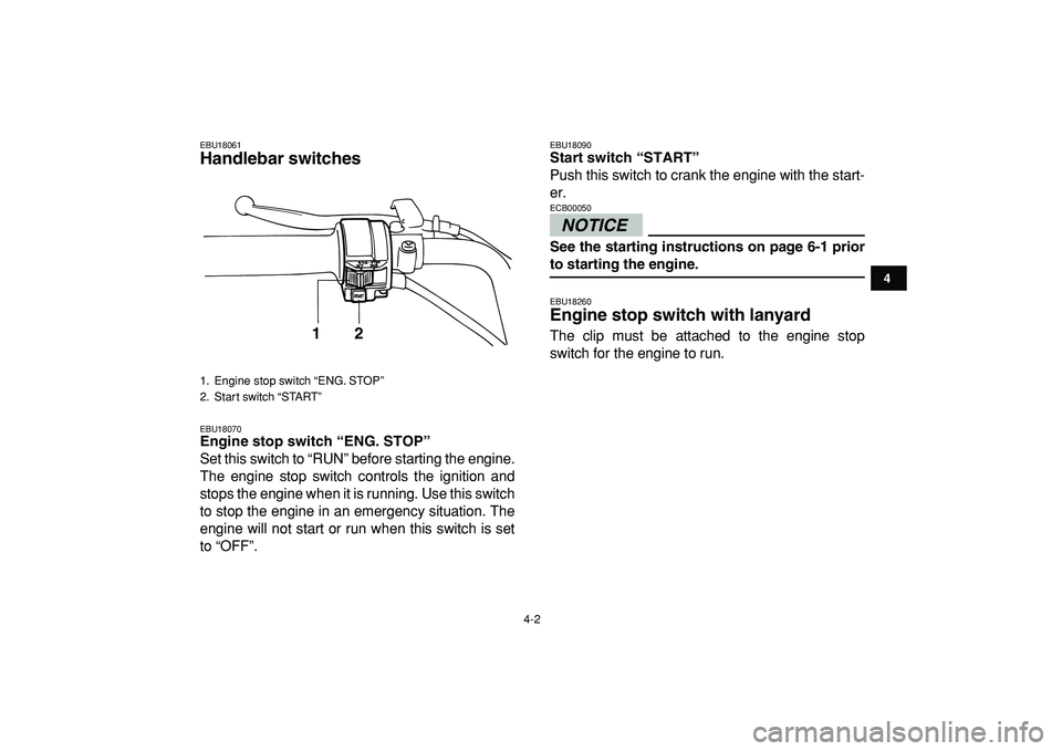 YAMAHA YFM50R 2009  Owners Manual  
4-2 
1
2
34
5
6
7
8
9
10
11
 
EBU18061 
Handlebar switches  
EBU18070 
Engine stop switch “ENG. STOP”  
Set this switch to “RUN” before starting the engine.
The engine stop switch controls t
