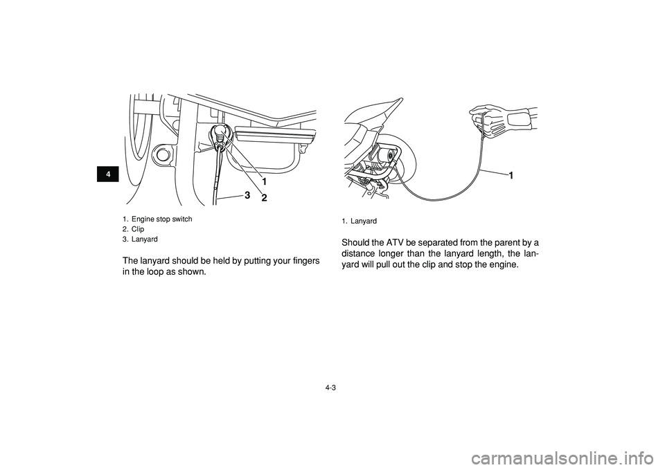 YAMAHA YFM50R 2009 User Guide  
4-3 
1
2
34
5
6
7
8
9
10
11
 
The lanyard should be held by putting your fingers
in the loop as shown.Should the ATV be separated from the parent by a
distance longer than the lanyard length, the la
