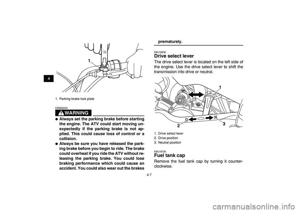YAMAHA YFM50R 2009  Owners Manual  
4-7 
1
2
34
5
6
7
8
9
10
11
WARNING
 
EWB00220  
 
Always set the parking brake before starting
the engine. The ATV could start moving un-
expectedly if the parking brake is not ap-
plied. This cou