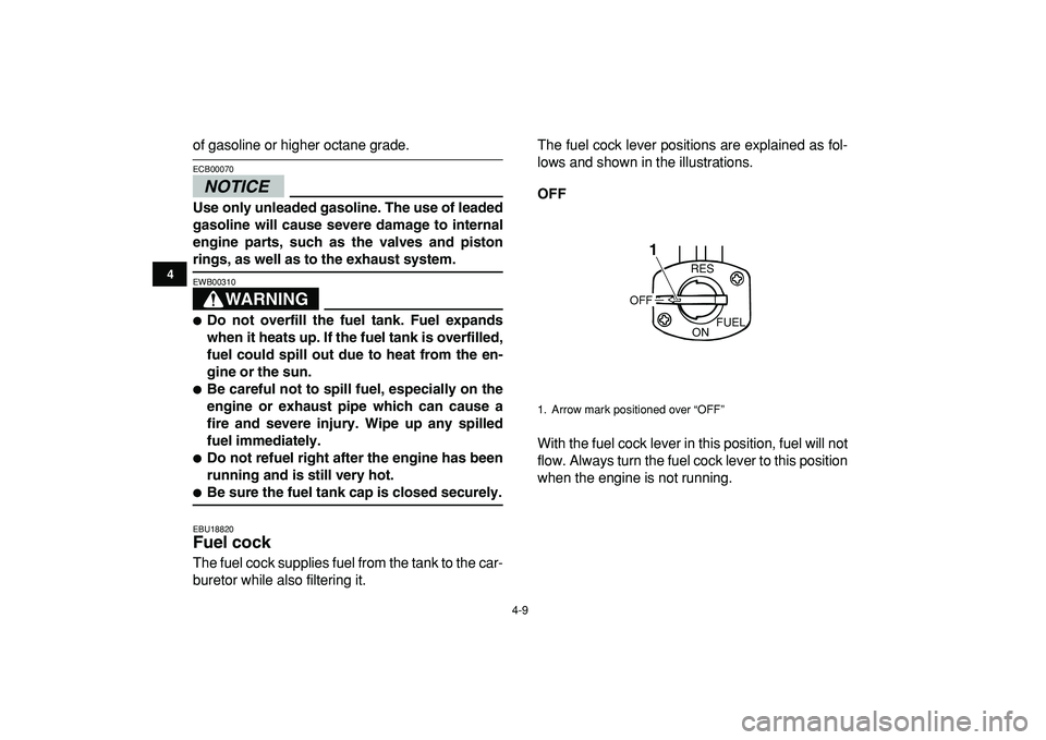 YAMAHA YFM50R 2009 User Guide  
4-9 
1
2
34
5
6
7
8
9
10
11
 
of gasoline or higher octane grade.
NOTICE
 
ECB00070  
Use only unleaded gasoline. The use of leaded
gasoline will cause severe damage to internal
engine parts, such a