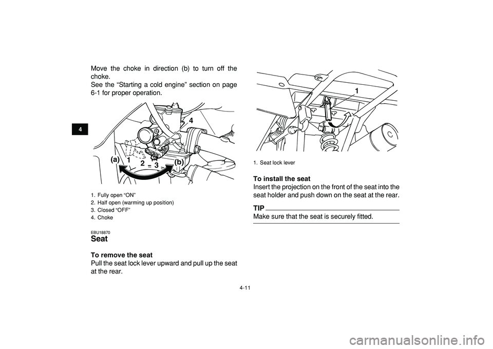 YAMAHA YFM50R 2009 User Guide  
4-11 
1
2
34
5
6
7
8
9
10
11
 
Move the choke in direction (b) to turn off the
choke.
See the “Starting a cold engine” section on page
6-1 for proper operation. 
EBU18870 
Seat  
To remove the s
