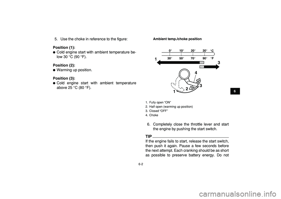 YAMAHA YFM50R 2009 Owners Manual  
6-2 
1
2
3
4
56
7
8
9
10
11
 
5. Use the choke in reference to the figure: 
Position (1): 
 
Cold engine start with ambient temperature be-
low 30 °C (90 °F). 
Position (2): 
 
Warming up positi