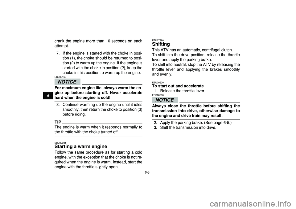 YAMAHA YFM50R 2009  Owners Manual  
6-3 
1
2
3
4
56
7
8
9
10
11
 
crank the engine more than 10 seconds on each 
attempt.
7. If the engine is started with the choke in posi-
tion (1), the choke should be returned to posi-
tion (2) to 