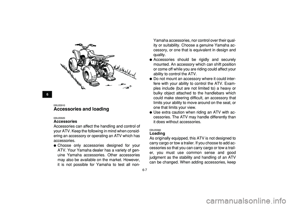 YAMAHA YFM50R 2009 Owners Manual
6-7
1
2
3
4
56
7
8
9
10
11
EBU20910
Accessories and loading
EBU20920
Accessories
Accessories can affect the handling and control of
your ATV. Keep the following in mind when consid-
ering an YAMAHA YFM50R 2009 Owners Manual
6-7
1
2
3
4
56
7
8
9
10
11
EBU20910
Accessories and loading
EBU20920
Accessories
Accessories can affect the handling and control of
your ATV. Keep the following in mind when consid-
ering an