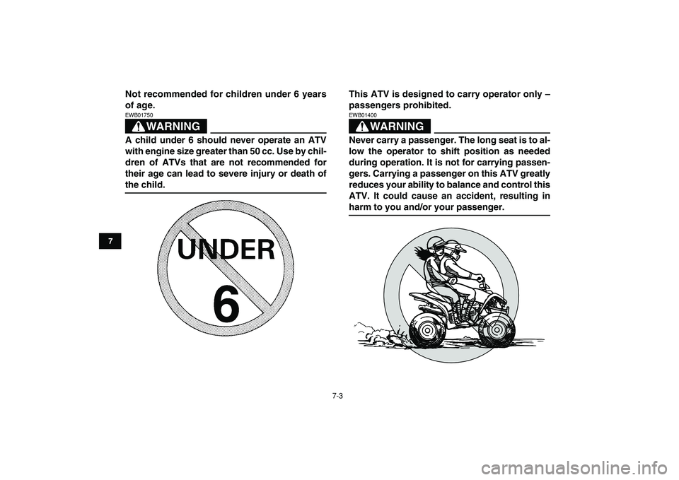 YAMAHA YFM50R 2009 Owners Manual  
7-3 
1
2
3
4
5
67
8
9
10
11
 
Not recommended for children under 6 years
of age.
WARNING
 
EWB01750  
A child under 6 should never operate an ATV
with engine size greater than 50 cc. Use by chil-
dr