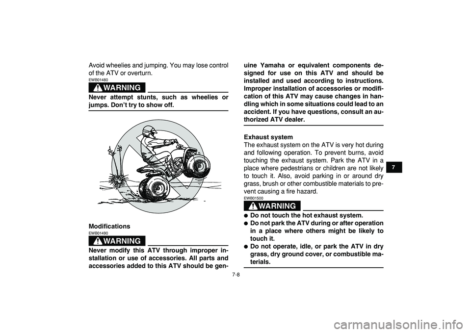 YAMAHA YFM50R 2009 Workshop Manual  
7-8 
1
2
3
4
5
67
8
9
10
11
 
Avoid wheelies and jumping. You may lose control
of the ATV or overturn.
WARNING
 
EWB01480  
Never attempt stunts, such as wheelies or 
jumps. Don’t try to show off.