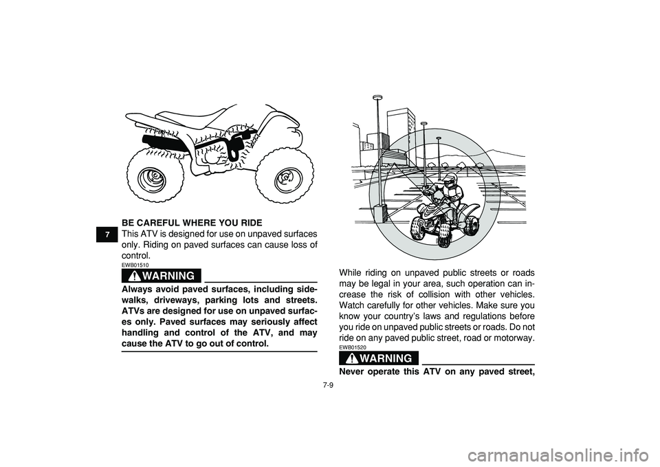 YAMAHA YFM50R 2009 Workshop Manual  
7-9 
1
2
3
4
5
67
8
9
10
11
 
BE CAREFUL WHERE YOU RIDE 
This ATV is designed for use on unpaved surfaces
only. Riding on paved surfaces can cause loss of
control.
WARNING
 
EWB01510  
Always avoid 