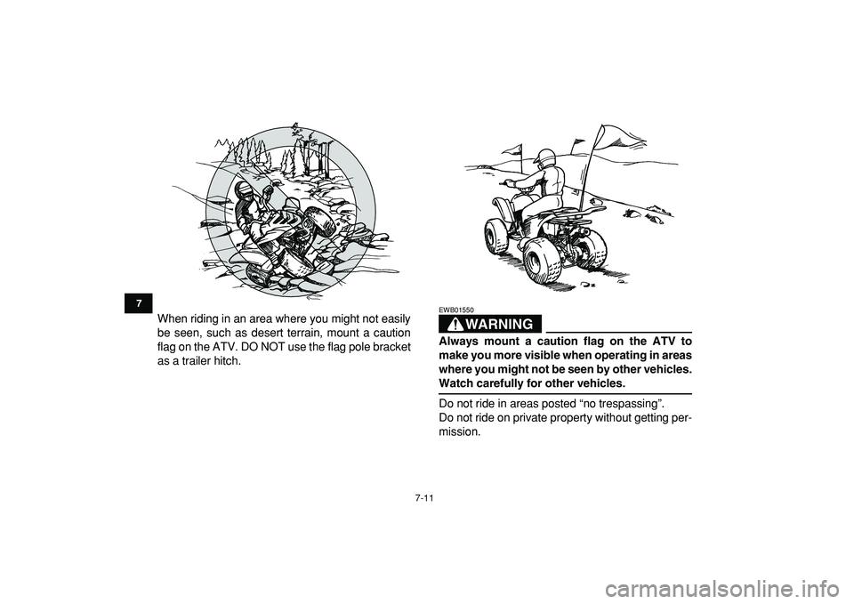 YAMAHA YFM50R 2009 Workshop Manual  
7-11 
1
2
3
4
5
67
8
9
10
11
 
When riding in an area where you might not easily
be seen, such as desert terrain, mount a caution
flag on the ATV. DO NOT use the flag pole bracket
as a trailer hitch