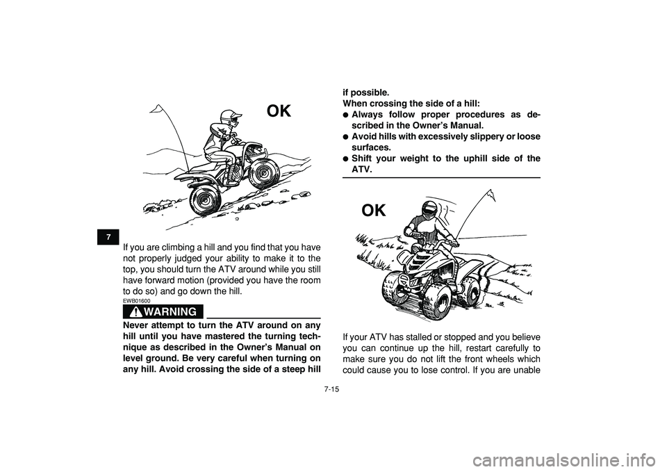 YAMAHA YFM50R 2009  Owners Manual  
7-15 
1
2
3
4
5
67
8
9
10
11
 
If you are climbing a hill and you find that you have
not properly judged your ability to make it to the
top, you should turn the ATV around while you still
have forwa