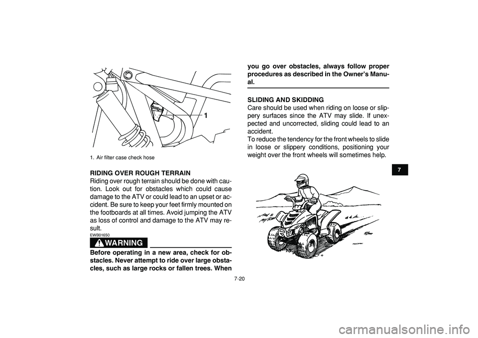 YAMAHA YFM50R 2009 Repair Manual
7-20
1
2
3
4
5
67
8
9
10
11
RIDING OVER ROUGH TERRAIN
Riding over rough terrain should be done with cau-
tion. Look out for obstacles which could cause
damage to the ATV or could lead to an upse YAMAHA YFM50R 2009 Repair Manual
7-20
1
2
3
4
5
67
8
9
10
11
RIDING OVER ROUGH TERRAIN
Riding over rough terrain should be done with cau-
tion. Look out for obstacles which could cause
damage to the ATV or could lead to an upse