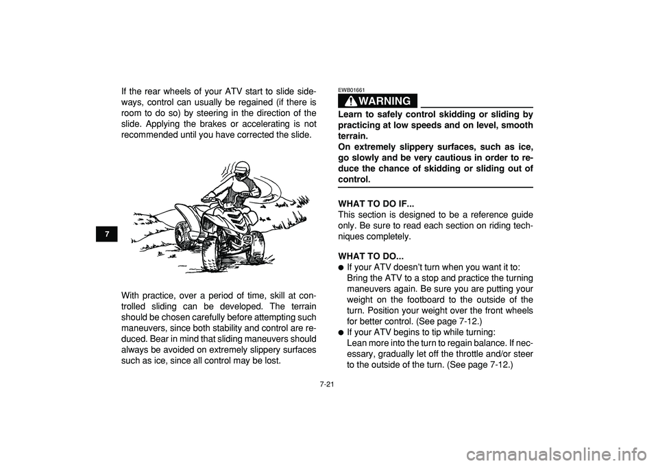 YAMAHA YFM50R 2009  Owners Manual  
7-21 
1
2
3
4
5
67
8
9
10
11
 
If the rear wheels of your ATV start to slide side-
ways, control can usually be regained (if there is
room to do so) by steering in the direction of the
slide. Applyi