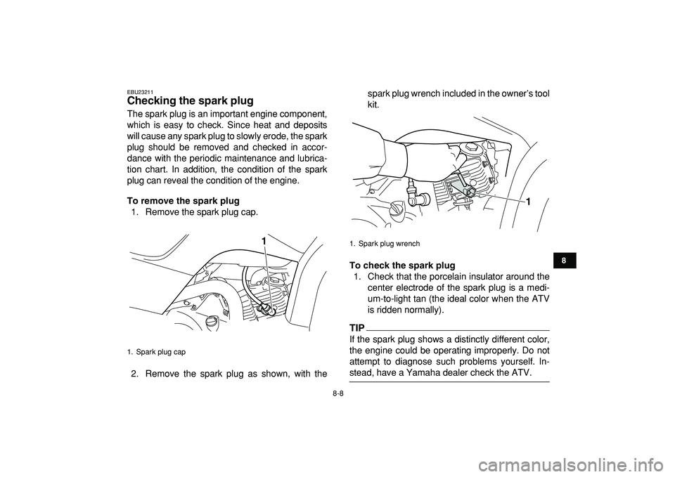 YAMAHA YFM50R 2009 Owners Manual
8-8
1
2
3
4
5
6
78
9
10
11
EBU23211
Checking the spark plug
The spark plug is an important engine component,
which is easy to check. Since heat and deposits
will cause any spark plug to slowly YAMAHA YFM50R 2009 Owners Manual
8-8
1
2
3
4
5
6
78
9
10
11
EBU23211
Checking the spark plug
The spark plug is an important engine component,
which is easy to check. Since heat and deposits
will cause any spark plug to slowly