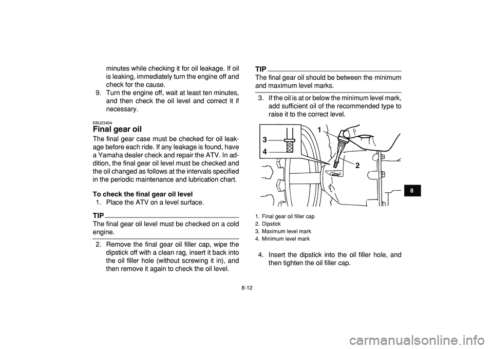 YAMAHA YFM50R 2009 Owners Guide  
8-12 
1
2
3
4
5
6
78
9
10
11
 
minutes while checking it for oil leakage. If oil
is leaking, immediately turn the engine off and
check for the cause.
9. Turn the engine off, wait at least ten minute
