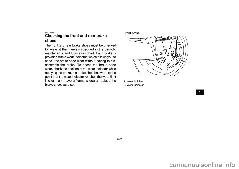 YAMAHA YFM50R 2009 Owners Manual
8-20
1
2
3
4
5
6
78
9
10
11
EBU24090
Checking the front and rear brake
shoes
The front and rear brake shoes must be checked
for wear at the intervals specified in the periodic
maintenance and YAMAHA YFM50R 2009 Owners Manual
8-20
1
2
3
4
5
6
78
9
10
11
EBU24090
Checking the front and rear brake
shoes
The front and rear brake shoes must be checked
for wear at the intervals specified in the periodic
maintenance and