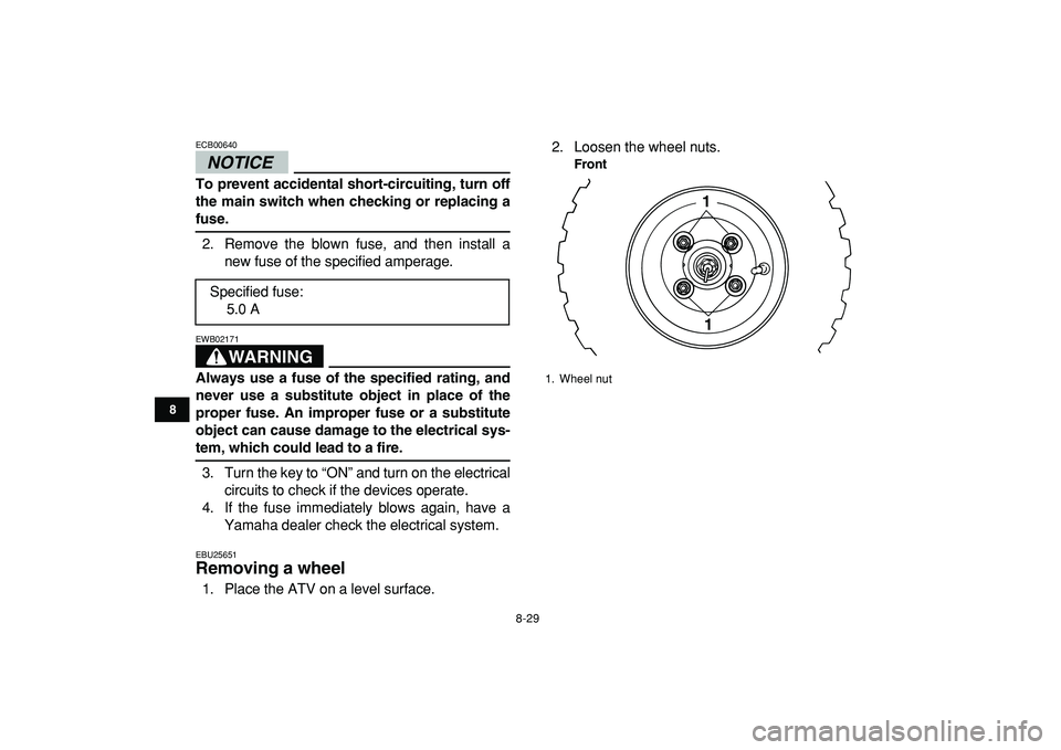 YAMAHA YFM50R 2009 Owners Manual
8-29
1
2
3
4
5
6
78
9
10
11
NOTICE
ECB00640
To prevent accidental short-circuiting, turn off
the main switch when checking or replacing a
fuse.
2. Remove the blown fuse, and then install a
ne YAMAHA YFM50R 2009 Owners Manual
8-29
1
2
3
4
5
6
78
9
10
11
NOTICE
ECB00640
To prevent accidental short-circuiting, turn off
the main switch when checking or replacing a
fuse.
2. Remove the blown fuse, and then install a
ne