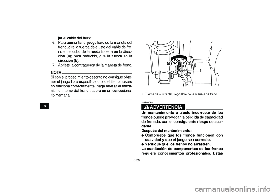 YAMAHA YFM50R 2009 Manuale de Empleo (in Spanish)
8-25
1
2
3
4
5
6
78
9
10
11
jar el cable del freno.
6. Para aumentar el juego libre de la maneta del
freno, gire la tuerca de ajuste del cable de fre-
no en el cubo de la rueda trasera en la dire YAMAHA YFM50R 2009 Manuale de Empleo (in Spanish)
8-25
1
2
3
4
5
6
78
9
10
11
jar el cable del freno.
6. Para aumentar el juego libre de la maneta del
freno, gire la tuerca de ajuste del cable de fre-
no en el cubo de la rueda trasera en la dire