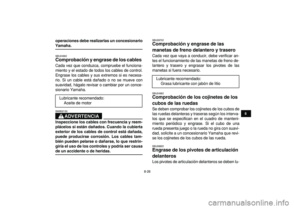 YAMAHA YFM50R 2009 Manuale de Empleo (in Spanish)
8-26
1
2
3
4
5
6
78
9
10
11
operaciones debe realizarlas un concesionario
Yamaha.
SBU24900
Comprobación y engrase de los cables
Cada vez que conduzca, compruebe el funciona-
miento y el est YAMAHA YFM50R 2009 Manuale de Empleo (in Spanish)
8-26
1
2
3
4
5
6
78
9
10
11
operaciones debe realizarlas un concesionario
Yamaha.
SBU24900
Comprobación y engrase de los cables
Cada vez que conduzca, compruebe el funciona-
miento y el est