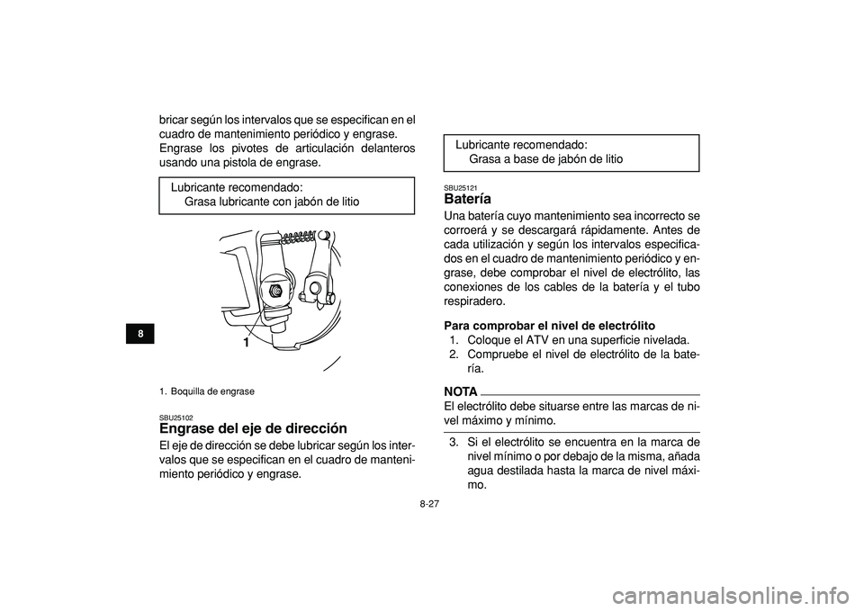 YAMAHA YFM50R 2009 Manuale de Empleo (in Spanish)
8-27
1
2
3
4
5
6
78
9
10
11
bricar según los intervalos que se especifican en el
cuadro de mantenimiento periódico y engrase.
Engrase los pivotes de articulación delanteros
usando una pistola YAMAHA YFM50R 2009 Manuale de Empleo (in Spanish)
8-27
1
2
3
4
5
6
78
9
10
11
bricar según los intervalos que se especifican en el
cuadro de mantenimiento periódico y engrase.
Engrase los pivotes de articulación delanteros
usando una pistola