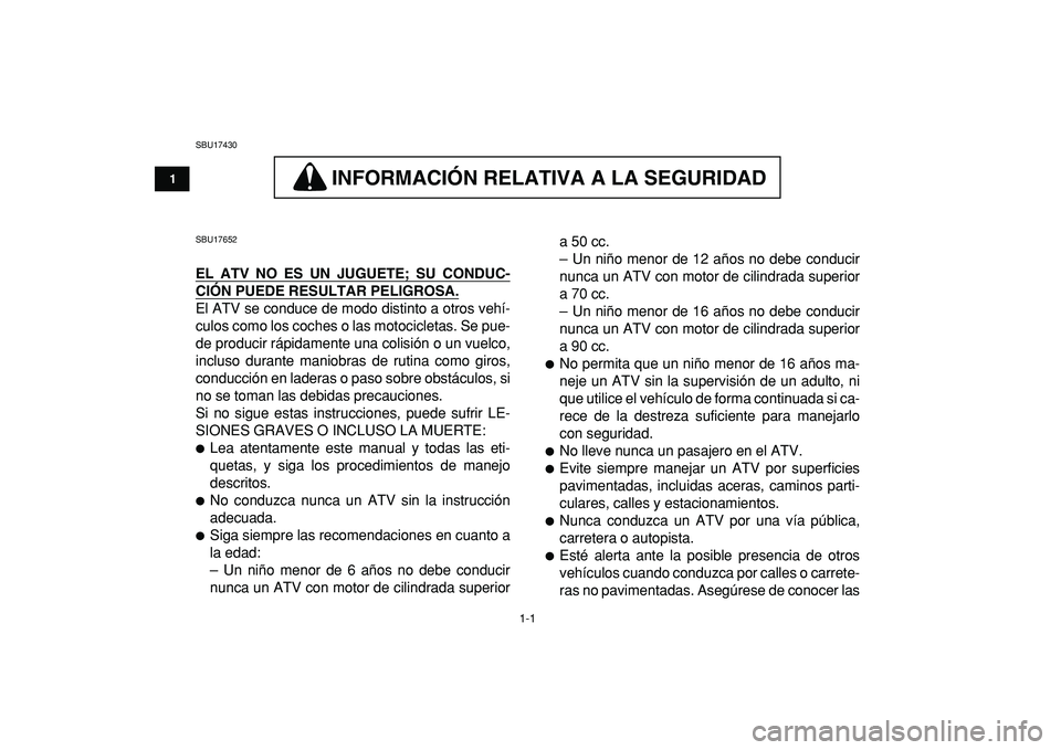 YAMAHA YFM50R 2009  Manuale de Empleo (in Spanish)  
1-1 
1
2
3
4
5
6
7
8
9
10
11
 
SBU17430
INFORMACION RELATIVA A LA SEGURIDAD 
 
INFORMACIÓN RELATIVA A LA SEGURIDAD 
 
SBU17652 
EL ATV NO ES UN JUGUETE; SU CONDUC-
CIÓN PUEDE RESULTAR PELIGROSA.
 