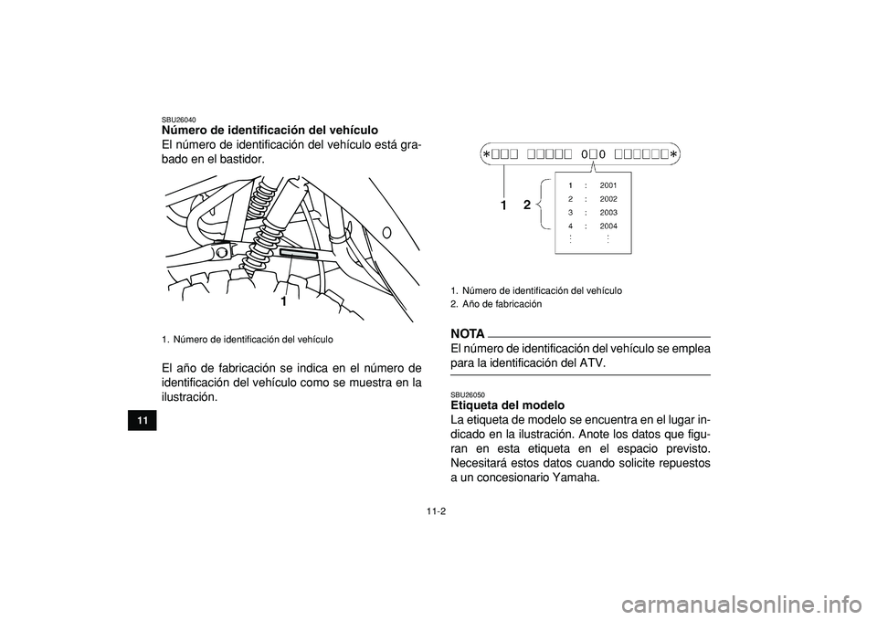 YAMAHA YFM50R 2009 Manuale de Empleo (in Spanish)
11-2
1
2
3
4
5
6
7
8
9
1011
SBU26040
Número de identificación del vehículo
El número de identificación del vehículo está gra-
bado en el bastidor.
El año de fabricación se indica en e YAMAHA YFM50R 2009 Manuale de Empleo (in Spanish)
11-2
1
2
3
4
5
6
7
8
9
1011
SBU26040
Número de identificación del vehículo
El número de identificación del vehículo está gra-
bado en el bastidor.
El año de fabricación se indica en e