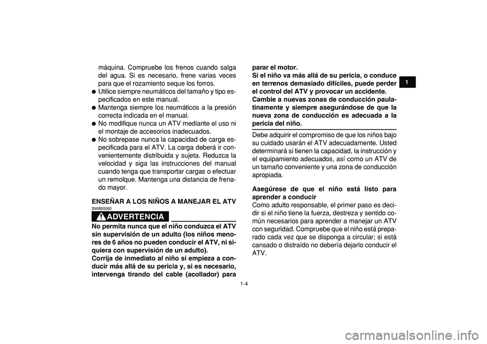 YAMAHA YFM50R 2009  Manuale de Empleo (in Spanish)  
1-4 
1
2
3
4
5
6
7
8
9
10
11
 
máquina. Compruebe los frenos cuando salga
del agua. Si es necesario, frene varias veces
para que el rozamiento seque los forros. 
 
Utilice siempre neumáticos del 
