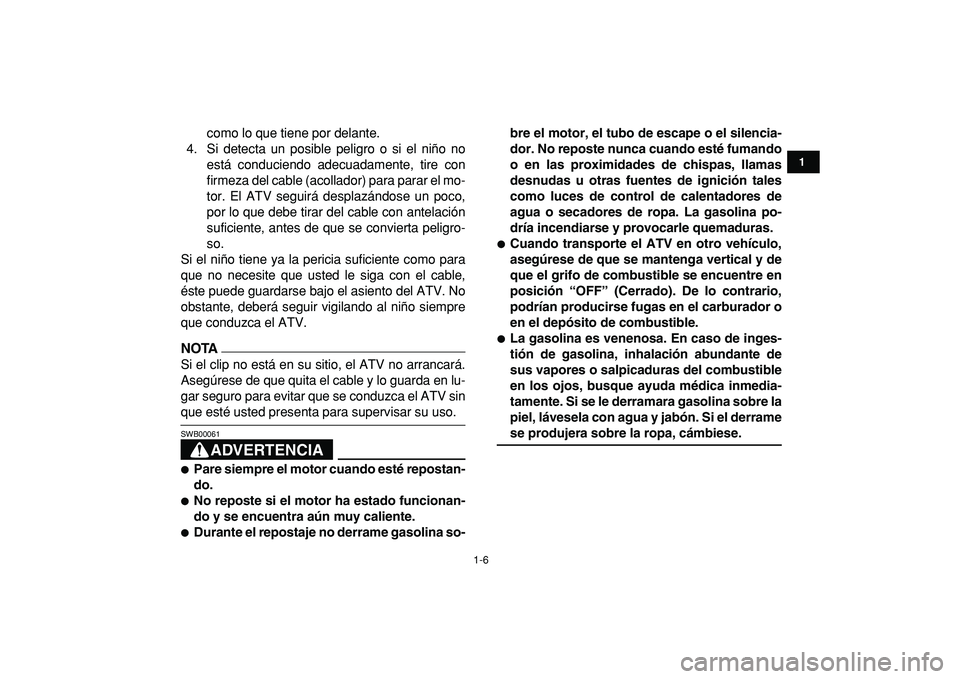 YAMAHA YFM50R 2009  Manuale de Empleo (in Spanish)  
1-6 
1
2
3
4
5
6
7
8
9
10
11
 
como lo que tiene por delante.
4. Si detecta un posible peligro o si el niño no
está conduciendo adecuadamente, tire con
firmeza del cable (acollador) para parar el 