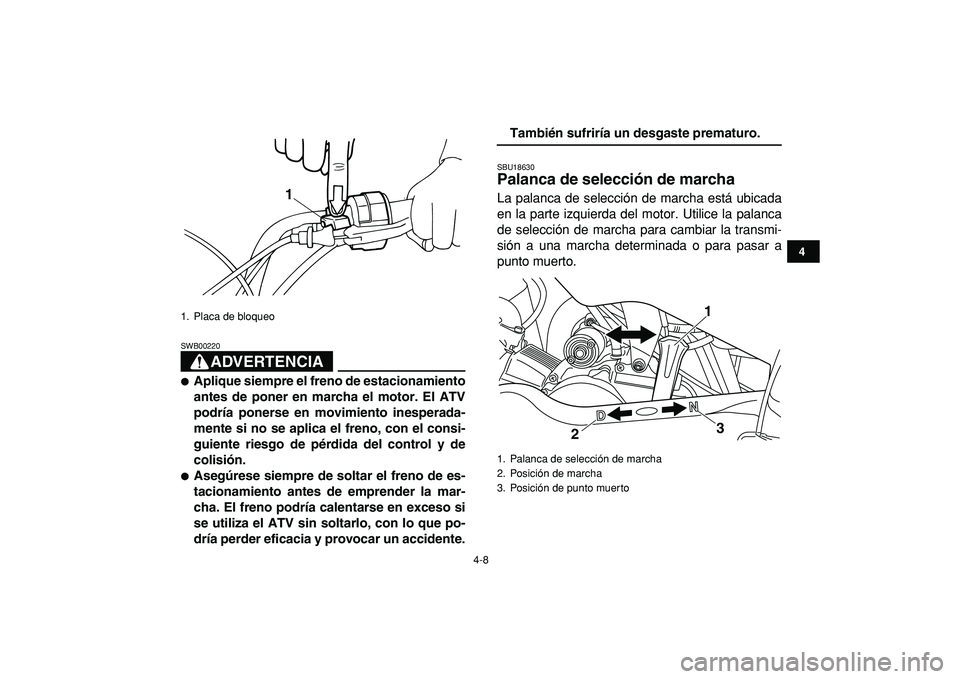 YAMAHA YFM50R 2009  Manuale de Empleo (in Spanish)  
4-8 
1
2
34
5
6
7
8
9
10
11
ADVERTENCIA
 
SWB00220  
 
Aplique siempre el freno de estacionamiento
antes de poner en marcha el motor. El ATV
podría ponerse en movimiento inesperada-
mente si no se