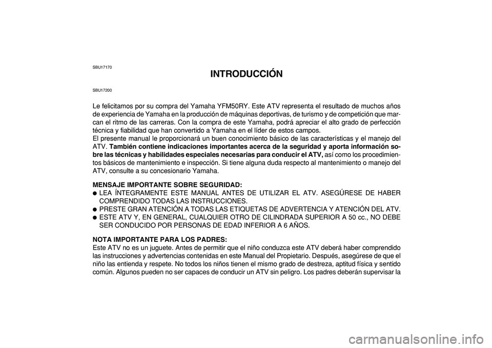 YAMAHA YFM50R 2009 Manuale de Empleo (in Spanish)
SBU17170
INTRODUCCIÓN
SBU17200
Le felicitamos por su compra del Yamaha YFM50RY. Este ATV representa el resultado de muchos años
de experiencia de Yamaha en la producción de máquinas deportiva YAMAHA YFM50R 2009 Manuale de Empleo (in Spanish)
SBU17170
INTRODUCCIÓN
SBU17200
Le felicitamos por su compra del Yamaha YFM50RY. Este ATV representa el resultado de muchos años
de experiencia de Yamaha en la producción de máquinas deportiva