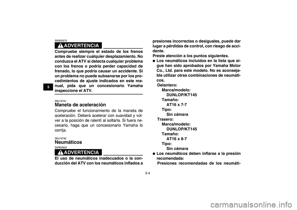 YAMAHA YFM50R 2009  Manuale de Empleo (in Spanish)  
5-4 
1
2
3
45
6
7
8
9
10
11
ADVERTENCIA
 
SWB00570  
Compruebe siempre el estado de los frenos
antes de realizar cualquier desplazamiento. No
conduzca el ATV si detecta cualquier problema
con los fr