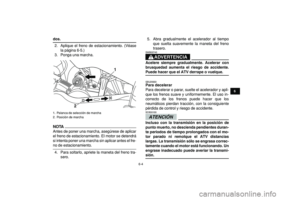 YAMAHA YFM50R 2009  Manuale de Empleo (in Spanish)  
6-4 
1
2
3
4
56
7
8
9
10
11
 
dos. 
2. Aplique el freno de estacionamiento. (Véase
la página 6-5.)
3. Ponga una marcha.
NOTA
 
Antes de poner una marcha, asegúrese de aplicar
el freno de estacion