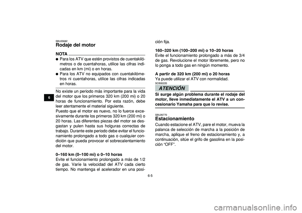YAMAHA YFM50R 2009  Manuale de Empleo (in Spanish)  
6-5 
1
2
3
4
56
7
8
9
10
11
 
SBU20682 
Rodaje del motor 
NOTA
 
 
Para los ATV que estén provistos de cuentakiló-
metros o de cuentahoras, utilice las cifras indi-
cadas en km (mi) o en horas. 
