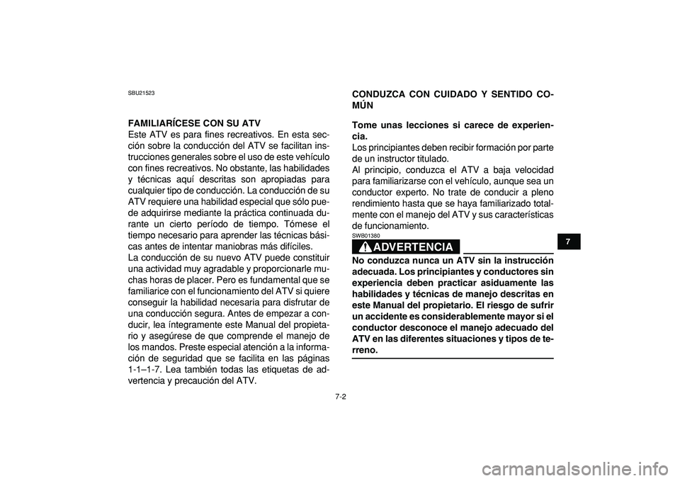 YAMAHA YFM50R 2009  Manuale de Empleo (in Spanish)  
7-2 
1
2
3
4
5
67
8
9
10
11
 
SBU21523 
FAMILIARÍCESE CON SU ATV 
Este ATV es para fines recreativos. En esta sec-
ción sobre la conducción del ATV se facilitan ins-
trucciones generales sobre el