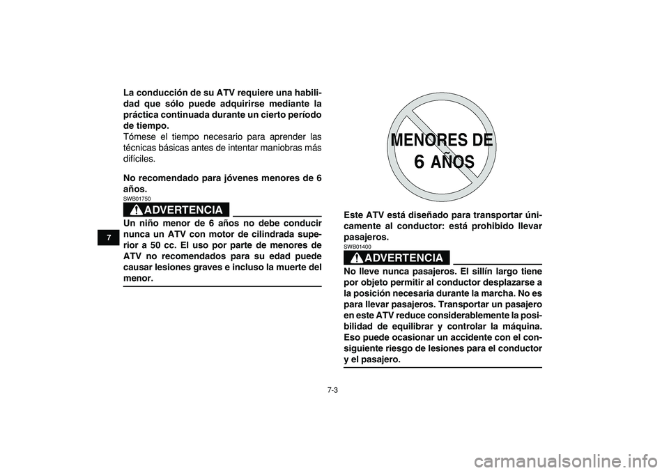 YAMAHA YFM50R 2009  Manuale de Empleo (in Spanish)  
7-3 
1
2
3
4
5
67
8
9
10
11
 
La conducción de su ATV requiere una habili-
dad que sólo puede adquirirse mediante la
práctica continuada durante un cierto período
de tiempo. 
Tómese el tiempo n