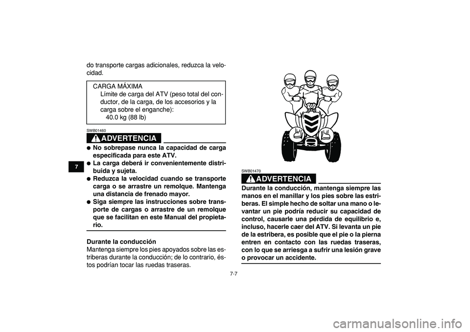 YAMAHA YFM50R 2009  Manuale de Empleo (in Spanish)  
7-7 
1
2
3
4
5
67
8
9
10
11
 
do transporte cargas adicionales, reduzca la velo-
cidad.
ADVERTENCIA
 
SWB01460  
 
No sobrepase nunca la capacidad de carga
especificada para este ATV. 
 
La carga 