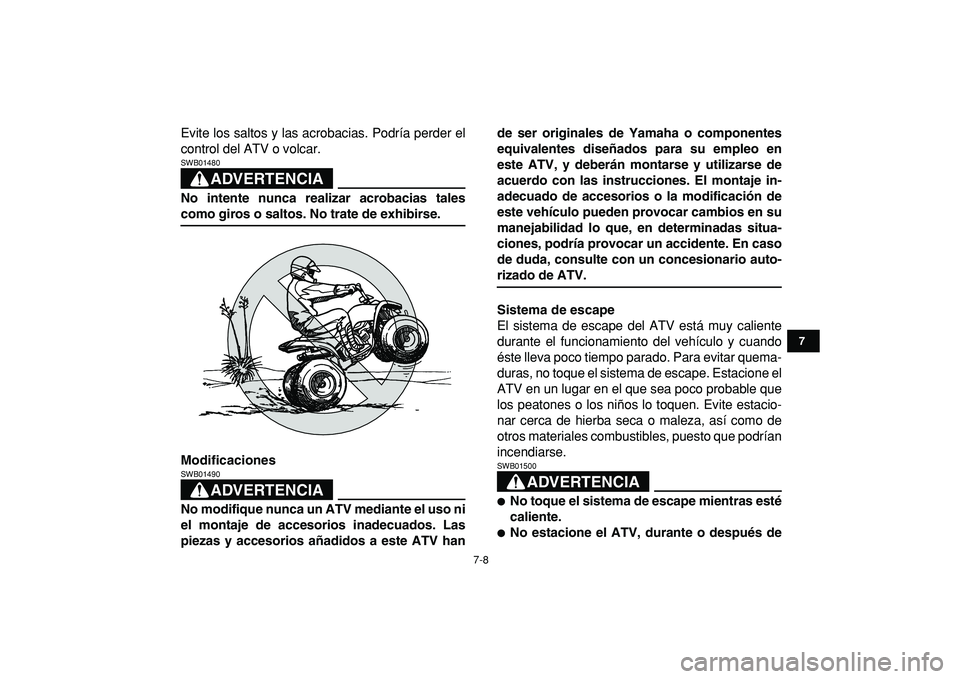 YAMAHA YFM50R 2009  Manuale de Empleo (in Spanish)  
7-8 
1
2
3
4
5
67
8
9
10
11
 
Evite los saltos y las acrobacias. Podría perder el
control del ATV o volcar.
ADVERTENCIA
 
SWB01480  
No intente nunca realizar acrobacias tales 
como giros o saltos.