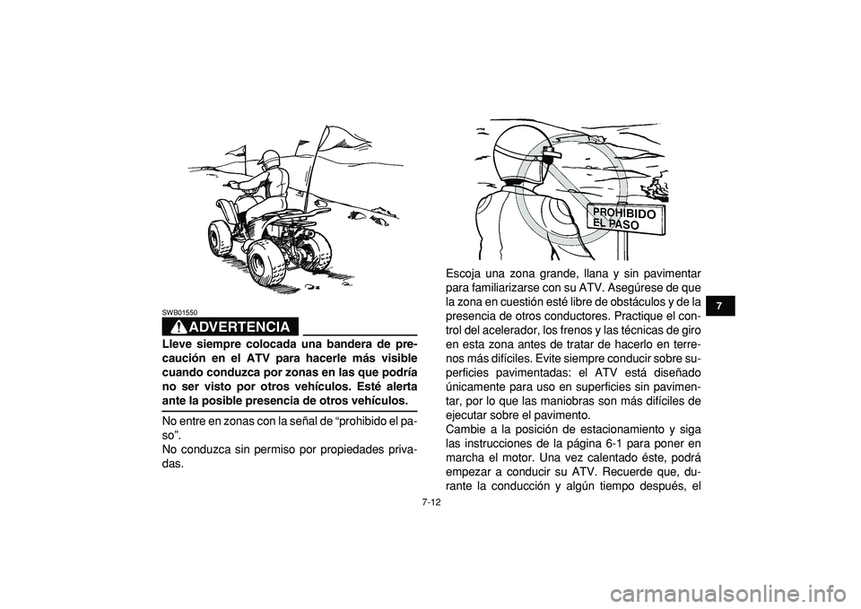 YAMAHA YFM50R 2009  Manuale de Empleo (in Spanish)  
7-12 
1
2
3
4
5
67
8
9
10
11
ADVERTENCIA
 
SWB01550  
Lleve siempre colocada una bandera de pre-
caución en el ATV para hacerle más visible
cuando conduzca por zonas en las que podría
no ser vist