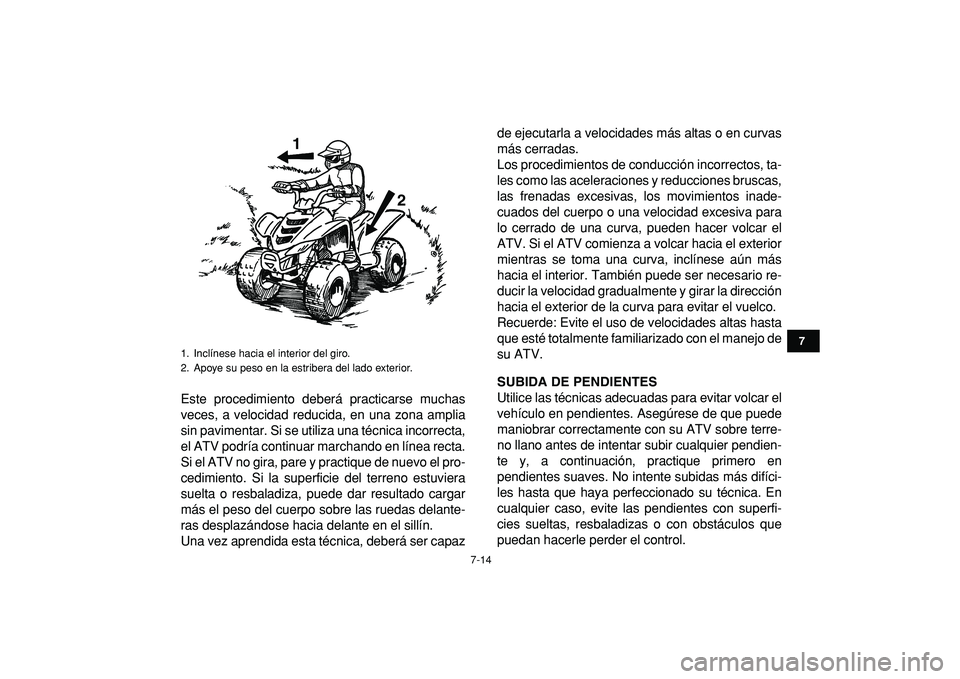 YAMAHA YFM50R 2009  Manuale de Empleo (in Spanish)  
7-14 
1
2
3
4
5
67
8
9
10
11
 
Este procedimiento deberá practicarse muchas
veces, a velocidad reducida, en una zona amplia
sin pavimentar. Si se utiliza una técnica incorrecta,
el ATV podría con