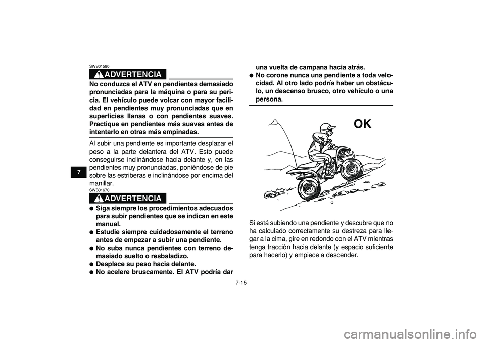 YAMAHA YFM50R 2009  Manuale de Empleo (in Spanish)  
7-15 
1
2
3
4
5
67
8
9
10
11
ADVERTENCIA
 
SWB01580  
No conduzca el ATV en pendientes demasiado
pronunciadas para la máquina o para su peri-
cia. El vehículo puede volcar con mayor facili-
dad en