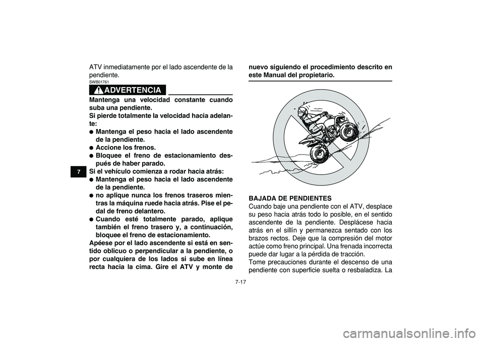 YAMAHA YFM50R 2009  Manuale de Empleo (in Spanish)  
7-17 
1
2
3
4
5
67
8
9
10
11
 
ATV inmediatamente por el lado ascendente de la
pendiente.
ADVERTENCIA
 
SWB01761  
Mantenga una velocidad constante cuando
suba una pendiente.
Si pierde totalmente la