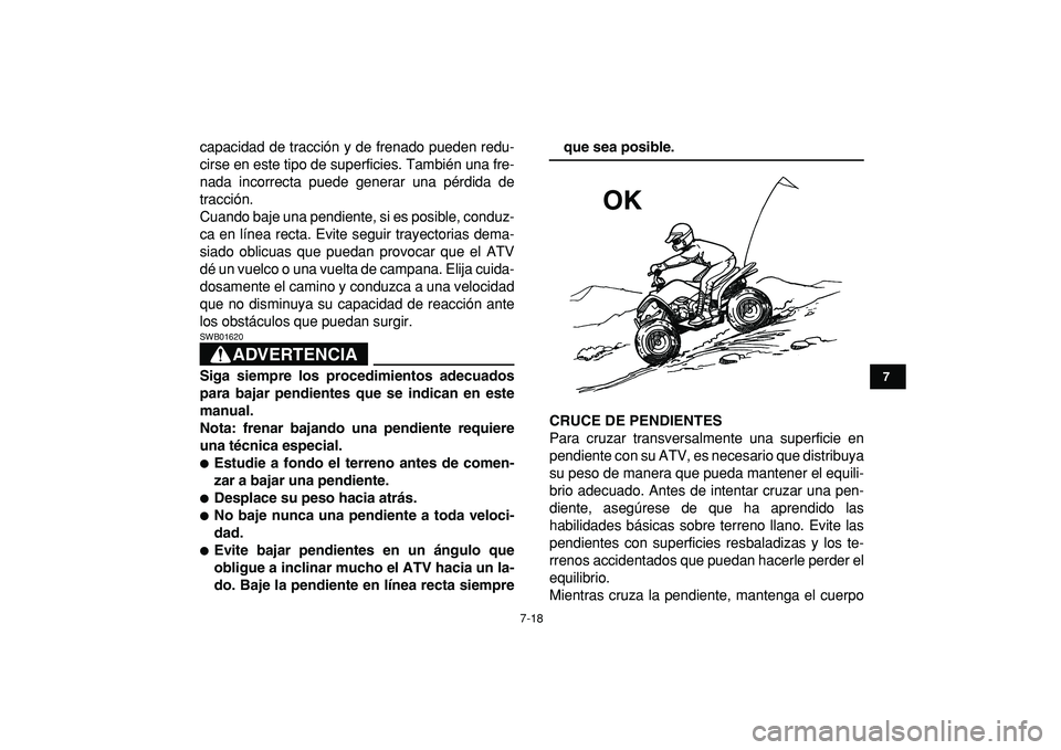 YAMAHA YFM50R 2009  Manuale de Empleo (in Spanish)  
7-18 
1
2
3
4
5
67
8
9
10
11
 
capacidad de tracción y de frenado pueden redu-
cirse en este tipo de superficies. También una fre-
nada incorrecta puede generar una pérdida de
tracción.
Cuando b