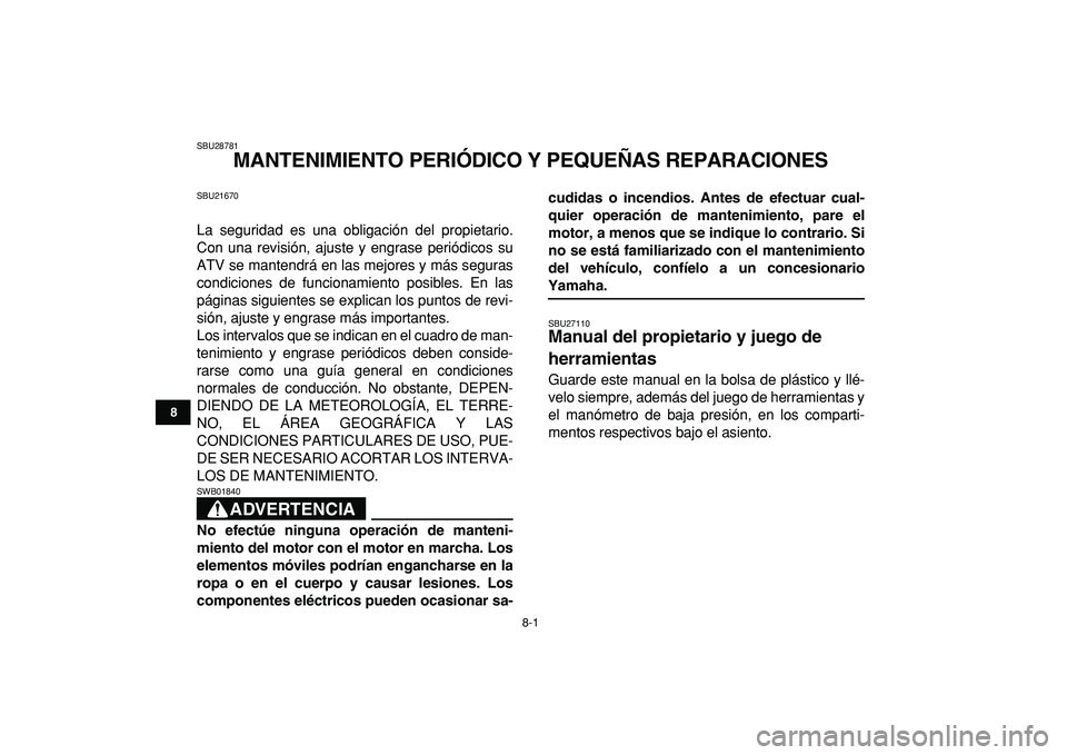 YAMAHA YFM50R 2009  Manuale de Empleo (in Spanish)  
8-1 
1
2
3
4
5
6
78
9
10
11
 
SBU28781 
MANTENIMIENTO PERIÓDICO Y PEQUEÑAS REPARACIONES 
SBU21670 
La seguridad es una obligación del propietario.
Con una revisión, ajuste y engrase periódicos 