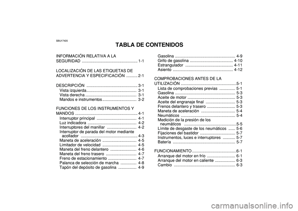 YAMAHA YFM50R 2009 Manuale de Empleo (in Spanish)
SBU17420
TABLA DE CONTENIDOS
INFORMACIÓN RELATIVA A LA
SEGURIDAD ................................................. 1-1
LOCALIZACIÓN DE LAS ETIQUETAS DE
ADVERTENCIA Y ESPECIFICACIÓN ......... YAMAHA YFM50R 2009 Manuale de Empleo (in Spanish)
SBU17420
TABLA DE CONTENIDOS
INFORMACIÓN RELATIVA A LA
SEGURIDAD ................................................. 1-1
LOCALIZACIÓN DE LAS ETIQUETAS DE
ADVERTENCIA Y ESPECIFICACIÓN .........