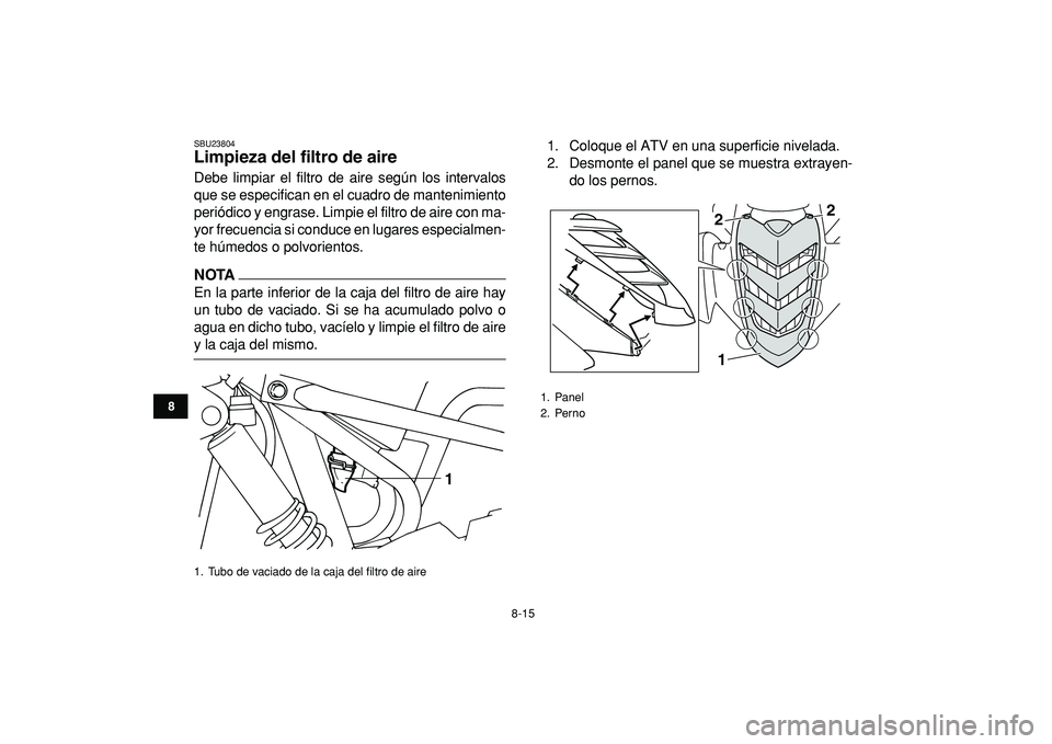 YAMAHA YFM50R 2009 Manuale de Empleo (in Spanish)
8-15
1
2
3
4
5
6
78
9
10
11
SBU23804
Limpieza del filtro de aire
Debe limpiar el filtro de aire según los intervalos
que se especifican en el cuadro de mantenimiento
periódico y engrase. Lim YAMAHA YFM50R 2009 Manuale de Empleo (in Spanish)
8-15
1
2
3
4
5
6
78
9
10
11
SBU23804
Limpieza del filtro de aire
Debe limpiar el filtro de aire según los intervalos
que se especifican en el cuadro de mantenimiento
periódico y engrase. Lim